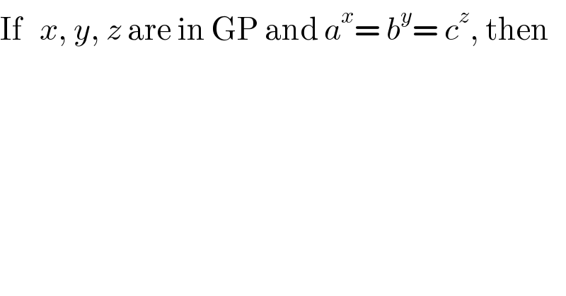 If   x, y, z are in GP and a^x = b^y = c^z , then  