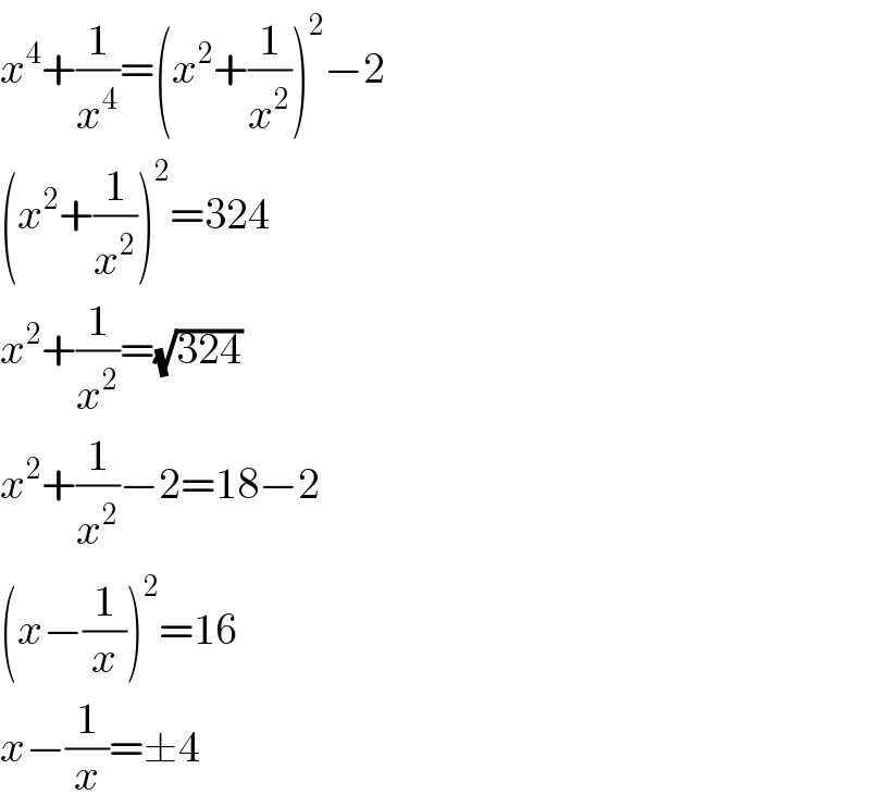 x^4 +(1/x^4 )=(x^2 +(1/x^2 ))^2 −2  (x^2 +(1/x^2 ))^2 =324  x^2 +(1/x^2 )=(√(324))  x^2 +(1/x^2 )−2=18−2  (x−(1/x))^2 =16  x−(1/x)=±4  