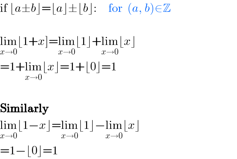 if ⌊a±b⌋=⌊a⌋±⌊b⌋:     for  (a, b)∈Z    lim_(x→0) ⌊1+x]=lim_(x→0) ⌊1⌋+lim_(x→0) ⌊x⌋  =1+lim_(x→0) ⌊x⌋=1+⌊0⌋=1    Similarly  lim_(x→0) ⌊1−x⌋=lim_(x→0) ⌊1⌋−lim_(x→0) ⌊x⌋  =1−⌊0⌋=1  