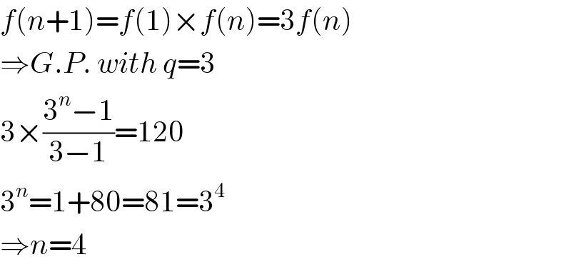 f(n+1)=f(1)×f(n)=3f(n)  ⇒G.P. with q=3  3×((3^n −1)/(3−1))=120  3^n =1+80=81=3^4   ⇒n=4  