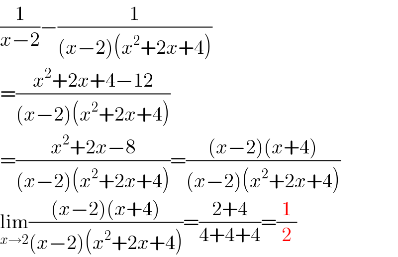 (1/(x−2))−(1/((x−2)(x^2 +2x+4)))  =((x^2 +2x+4−12)/((x−2)(x^2 +2x+4)))  =((x^2 +2x−8)/((x−2)(x^2 +2x+4)))=(((x−2)(x+4))/((x−2)(x^2 +2x+4)))  lim_(x→2) (((x−2)(x+4))/((x−2)(x^2 +2x+4)))=((2+4)/(4+4+4))=(1/2)  