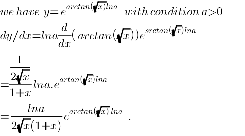 we have  y= e^(arctan((√(x)))lna )    with condition a>0  dy/dx=lna(d/dx)( arctan((√x)))e^(srctan((√x))lna)   =((1/(2(√x)))/(1+x)) lna.e^(artan((√x))lna)   = ((lna)/(2(√x)(1+x))) e^(arctan((√(x)))) ^(lna)    .  