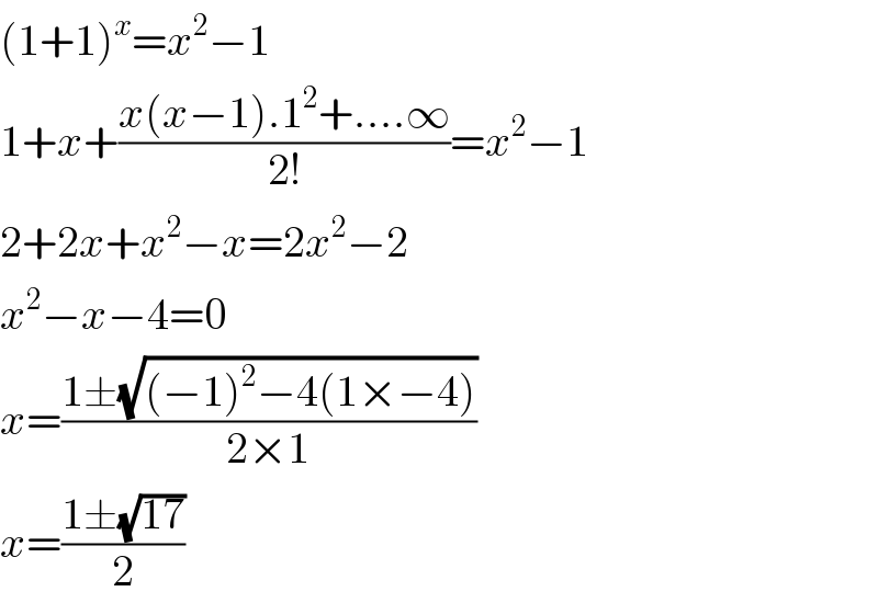 (1+1)^x =x^2 −1  1+x+((x(x−1).1^2 +....∞)/(2!))=x^2 −1  2+2x+x^2 −x=2x^2 −2  x^2 −x−4=0  x=((1±(√((−1)^2 −4(1×−4))))/(2×1))  x=((1±(√(17)))/2)  
