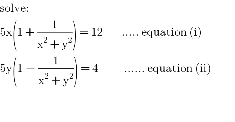 solve:  5x(1 + (1/(x^2  + y^2 ))) = 12        ..... equation (i)  5y(1 − (1/(x^2  + y^2 ))) = 4           ...... equation (ii)  