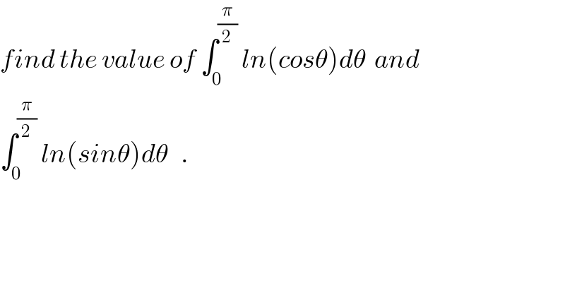 find the value of ∫_0 ^(π/2)  ln(cosθ)dθ  and   ∫_0 ^(π/2)  ln(sinθ)dθ   .  