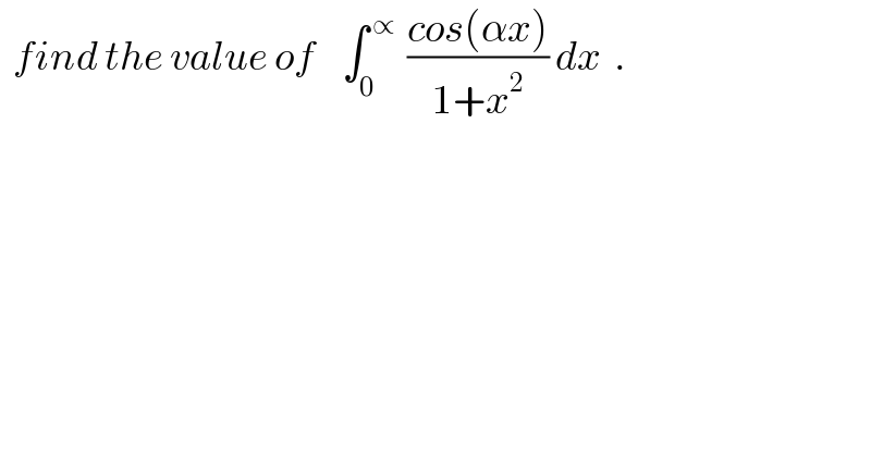   find the value of    ∫_0 ^( ∝ )  ((cos(αx))/(1+x^2 )) dx  .  