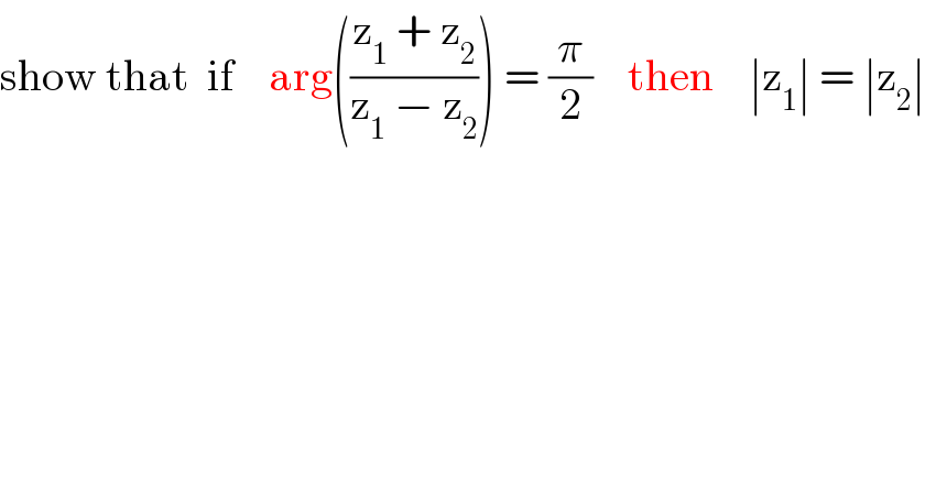 show that  if    arg(((z_1  + z_2 )/(z_1  − z_2 ))) = (π/2)    then    ∣z_1 ∣ = ∣z_2 ∣  