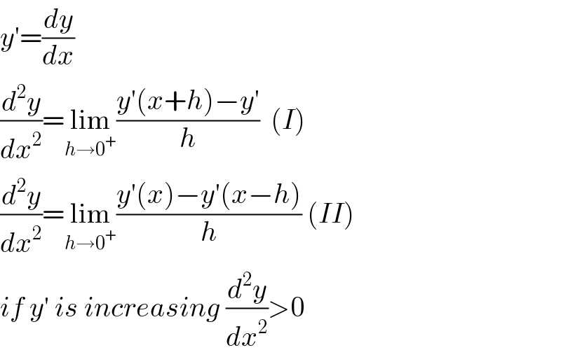 y′=(dy/dx)  (d^2 y/dx^2 )=lim_(h→0^+ ) ((y′(x+h)−y′)/h)  (I)  (d^2 y/dx^2 )=lim_(h→0^+ ) ((y′(x)−y′(x−h))/h) (II)  if y′ is increasing (d^2 y/dx^2 )>0  