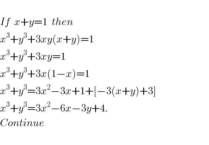   If  x+y=1  then  x^3 +y^3 +3xy(x+y)=1   x^3 +y^3 +3xy=1   x^3 +y^3 +3x(1−x)=1   x^3 +y^3 =3x^2 −3x+1+[−3(x+y)+3]  x^3 +y^3 =3x^2 −6x−3y+4.  Continue    
