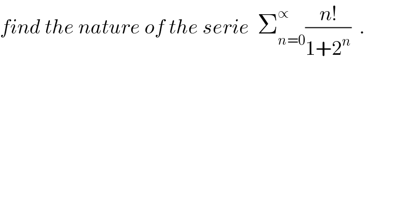 find the nature of the serie  Σ_(n=0) ^∝ ((n!)/(1+2^n ))  .  