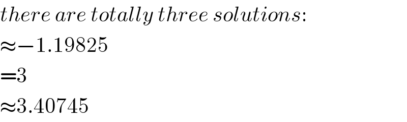 there are totally three solutions:  ≈−1.19825  =3  ≈3.40745  
