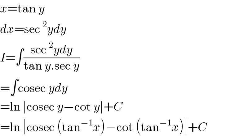 x=tan y  dx=sec^2 ydy  I=∫((sec^2 ydy)/(tan y.sec y))  =∫cosec ydy  =ln ∣cosec y−cot y∣+C  =ln ∣cosec (tan^(−1) x)−cot (tan^(−1) x)∣+C  