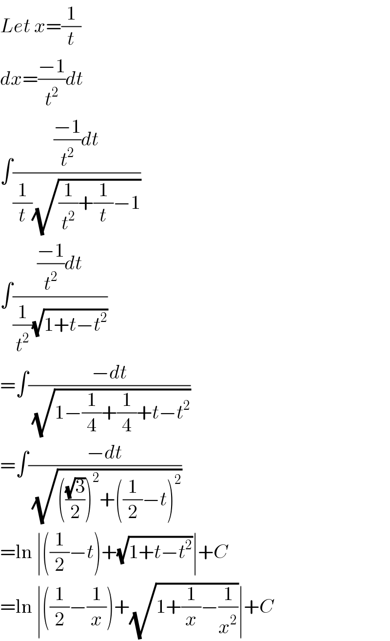 Let x=(1/t)  dx=((−1)/t^2 )dt  ∫((((−1)/t^2 )dt)/((1/t)(√((1/t^2 )+(1/t)−1))))  ∫((((−1)/t^2 )dt)/((1/t^2 )(√(1+t−t^2 ))))  =∫((−dt)/(√(1−(1/4)+(1/4)+t−t^2 )))  =∫((−dt)/(√((((√3)/2))^2 +((1/2)−t)^2 )))  =ln ∣((1/2)−t)+(√(1+t−t^2 ))∣+C  =ln ∣((1/2)−(1/x))+(√(1+(1/x)−(1/x^2 )))∣+C  