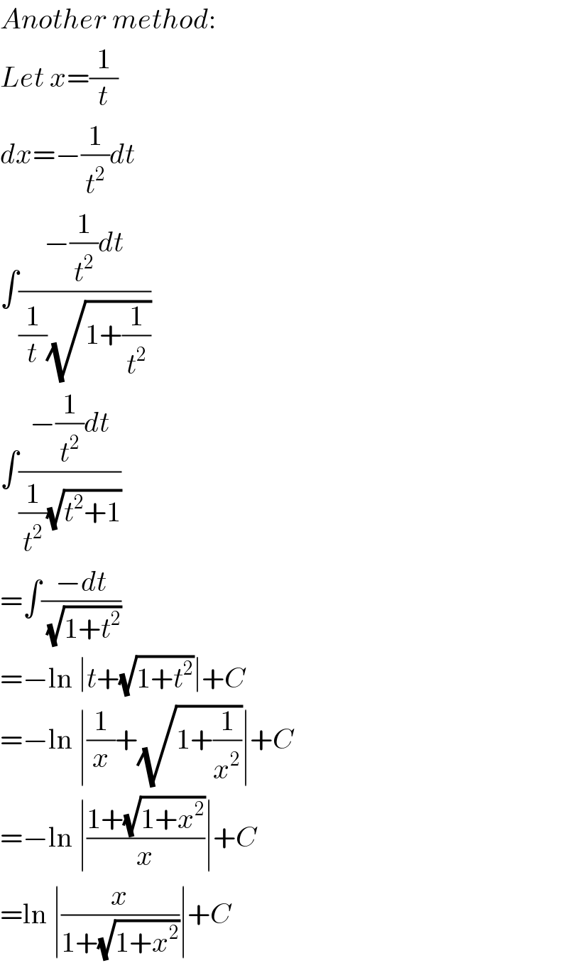 Another method:  Let x=(1/t)  dx=−(1/t^2 )dt  ∫((−(1/t^2 )dt)/((1/t)(√(1+(1/t^2 )))))  ∫((−(1/t^2 )dt)/((1/t^2 )(√(t^2 +1))))  =∫((−dt)/(√(1+t^2 )))  =−ln ∣t+(√(1+t^2 ))∣+C  =−ln ∣(1/x)+(√(1+(1/x^2 )))∣+C  =−ln ∣((1+(√(1+x^2 )))/x)∣+C  =ln ∣(x/(1+(√(1+x^2 ))))∣+C  