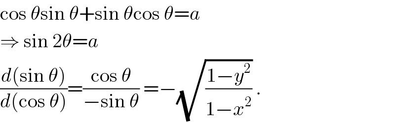 cos θsin θ+sin θcos θ=a  ⇒ sin 2θ=a  ((d(sin θ))/(d(cos θ)))=((cos θ)/(−sin θ)) =−(√((1−y^2 )/(1−x^2 ))) .  