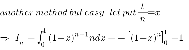 another method but easy   let put (t/n)=x  ⇒   I_n   = ∫_0 ^1  (1−x)^(n−1 ) ndx = − [(1−x)^n ]_0 ^1   =1  