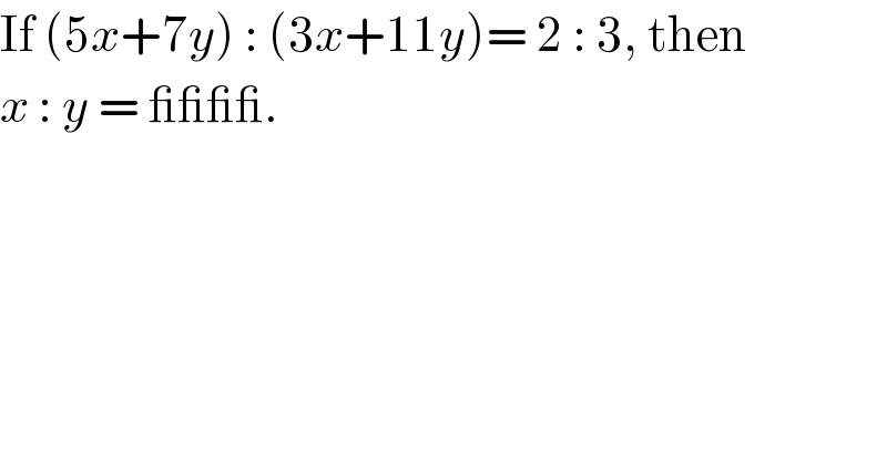 If (5x+7y) : (3x+11y)= 2 : 3, then   x : y = ____.  