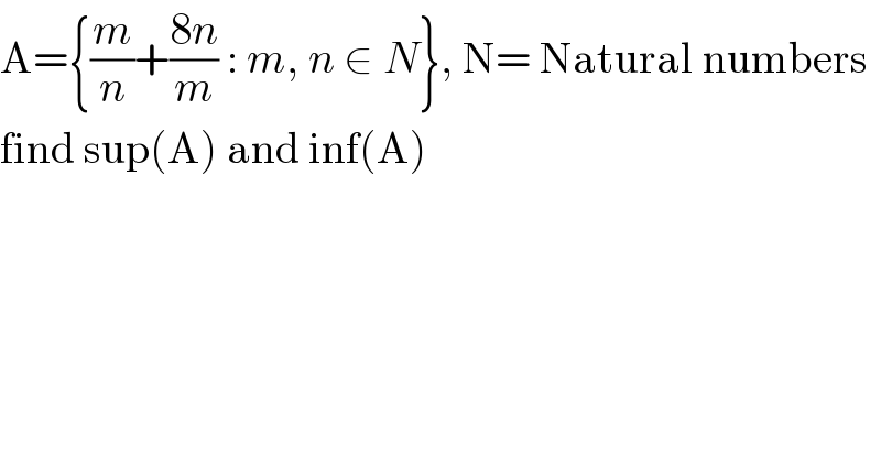 A={(m/n)+((8n)/m) : m, n ∈ N}, N= Natural numbers  find sup(A) and inf(A)  