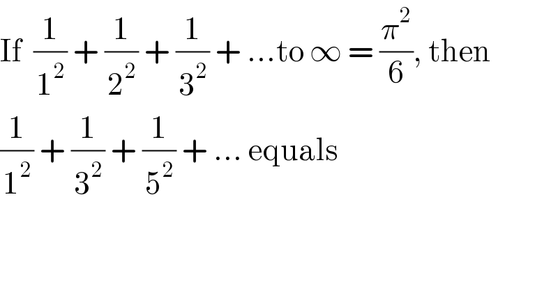 If  (1/1^2 ) + (1/2^2 ) + (1/3^2 ) + ...to ∞ = (π^2 /6), then  (1/1^2 ) + (1/3^2 ) + (1/5^2 ) + ... equals  