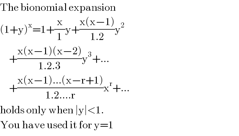 The bionomial expansion  (1+y)^x =1+(x/1)y+((x(x−1))/(1.2))y^2        +((x(x−1)(x−2))/(1.2.3))y^3 +...       +((x(x−1)...(x−r+1))/(1.2....r))x^r +...  holds only when ∣y∣<1.  You have used it for y=1  