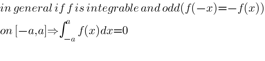 in general if f is integrable and odd(f(−x)=−f(x))  on [−a,a]⇒∫_(−a) ^a f(x)dx=0  
