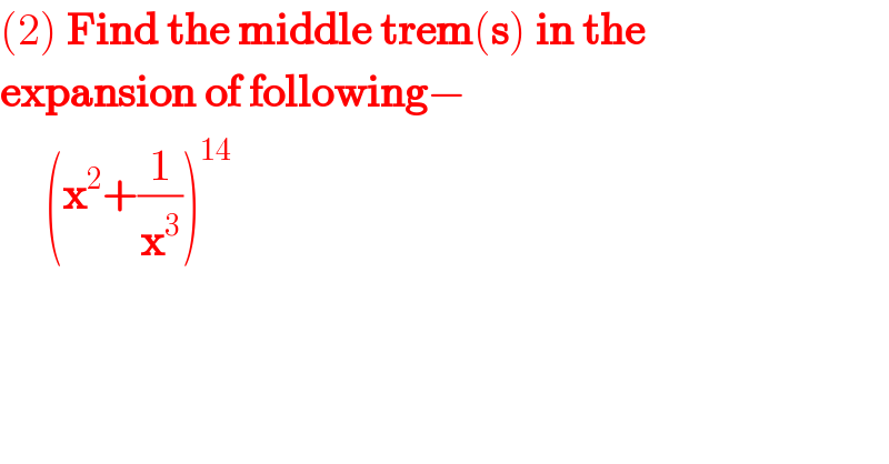 (2) Find the middle trem(s) in the  expansion of following−       (x^2 +(1/x^3 ))^(14)   