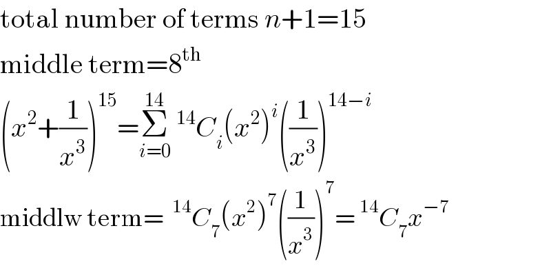 total number of terms n+1=15  middle term=8^(th)   (x^2 +(1/x^3 ))^(15) =Σ_(i=0) ^(14) ^(14) C_i (x^2 )^i ((1/x^3 ))^(14−i)   middlw term= ^(14) C_7 (x^2 )^7 ((1/x^3 ))^7 =^(14) C_7 x^(−7)   