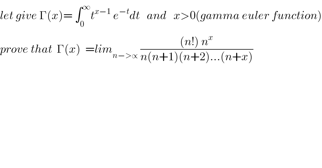 let give Γ(x)= ∫_0 ^∞ t^(x−1)  e^(−t) dt   and   x>0(gamma euler function)  prove that  Γ(x)  =lim_(n−>∝)  (((n!) n^x )/(n(n+1)(n+2)...(n+x)))  