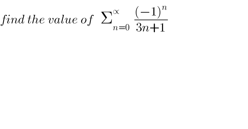 find the value of   Σ_(n=0) ^∝   (((−1)^n )/(3n+1))  