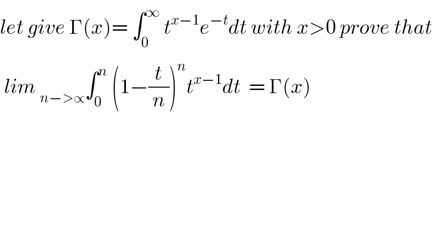 let give Γ(x)= ∫_0 ^∞  t^(x−1) e^(−t) dt with x>0 prove that   lim _(n−>∝) ∫_0 ^n  (1−(t/n))^n t^(x−1) dt  = Γ(x)  