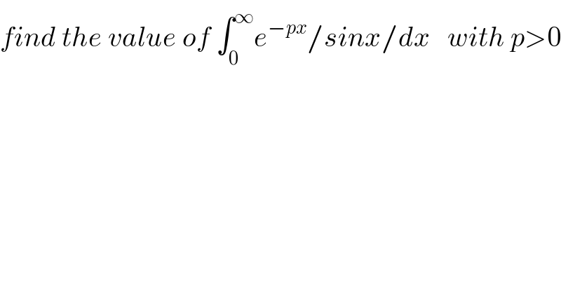 find the value of ∫_0 ^∞ e^(−px) /sinx/dx   with p>0  