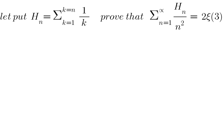 let put  H_n = Σ_(k=1) ^(k=n)   (1/k)      prove that   Σ_(n=1) ^∝  (H_n /n^2 )  =  2ξ(3)  