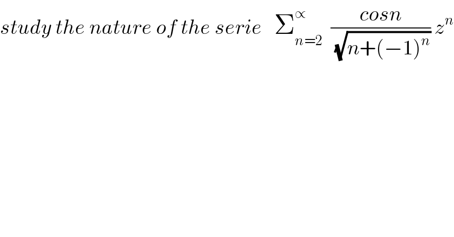 study the nature of the serie   Σ_(n=2) ^∝   ((cosn)/(√(n+(−1)^n ))) z^n   