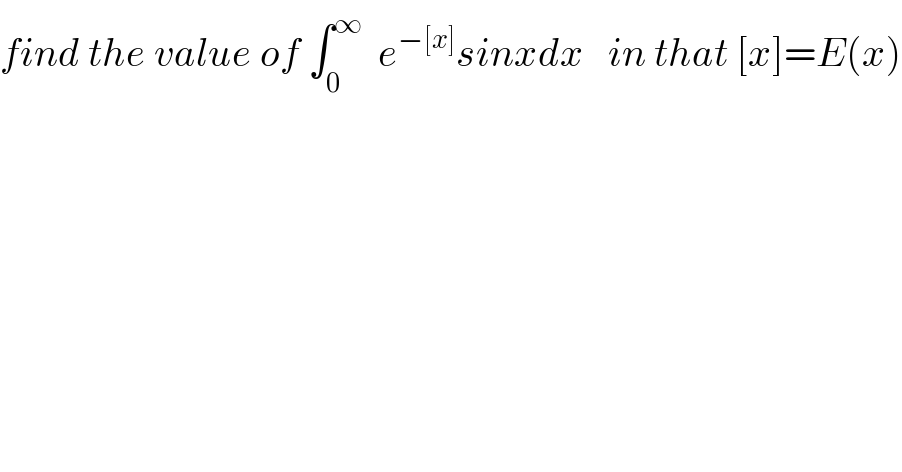 find the value of ∫_0 ^∞   e^(−[x]) sinxdx   in that [x]=E(x)  