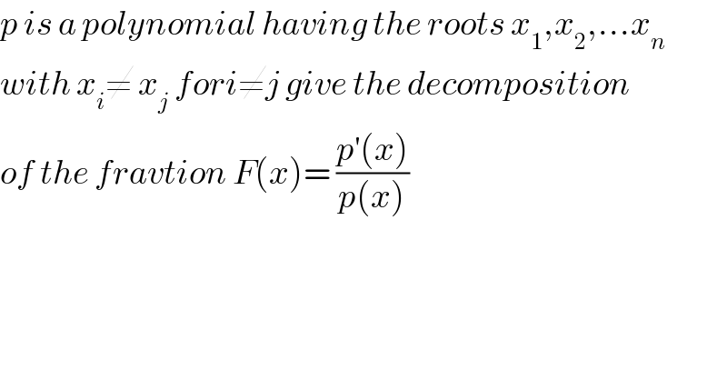 p is a polynomial having the roots x_1 ,x_2 ,...x_n   with x_i ≠ x_j  fori≠j give the decomposition  of the fravtion F(x)= ((p^′ (x))/(p(x)))  