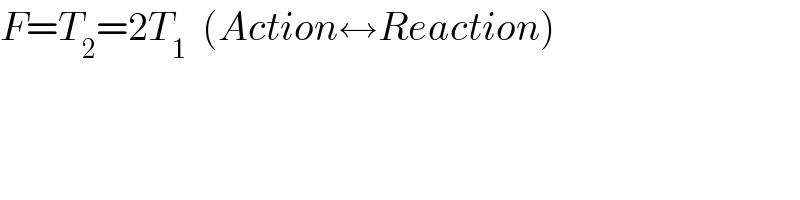 F=T_2 =2T_1   (Action↔Reaction)  
