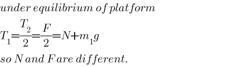 under equilibrium of platform  T_1 =(T_2 /2)=(F/2)=N+m_1 g  so N and F are different.  