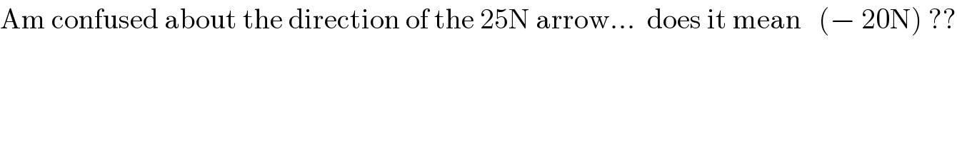 Am confused about the direction of the 25N arrow...  does it mean   (− 20N) ??  