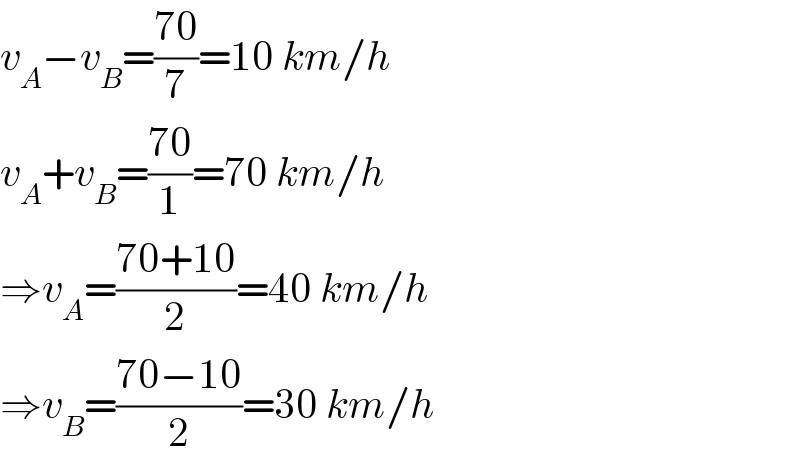 v_A −v_B =((70)/7)=10 km/h  v_A +v_B =((70)/1)=70 km/h  ⇒v_A =((70+10)/2)=40 km/h  ⇒v_B =((70−10)/2)=30 km/h  