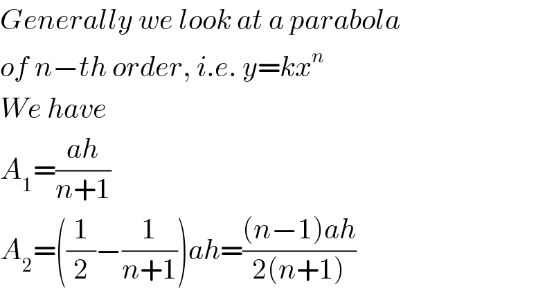 Generally we look at a parabola  of n−th order, i.e. y=kx^n   We have  A_1 =((ah)/(n+1))  A_2 =((1/2)−(1/(n+1)))ah=(((n−1)ah)/(2(n+1)))  