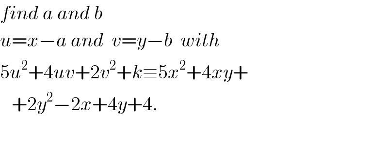 find a and b  u=x−a and  v=y−b  with  5u^2 +4uv+2v^2 +k≡5x^2 +4xy+     +2y^2 −2x+4y+4.    