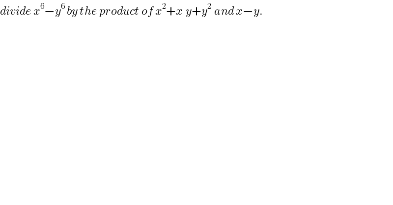 divide x^6 −y^6  by the product of x^2 +x^ y+y^(2 )  and x−y.  
