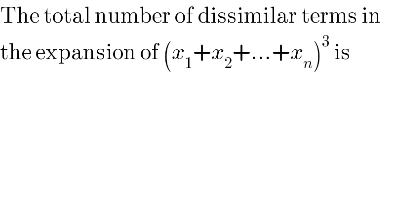 The total number of dissimilar terms in  the expansion of (x_1 +x_2 +...+x_n )^3  is  