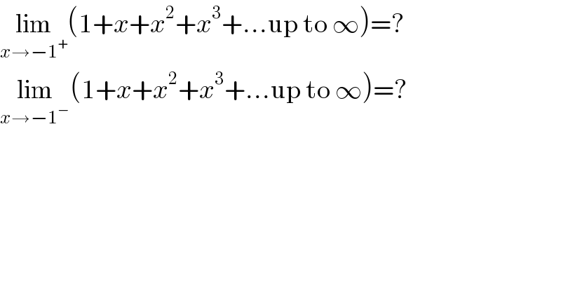 lim_(x→−1^+ ) (1+x+x^2 +x^3 +...up to ∞)=?  lim_(x→−1^− ) (1+x+x^2 +x^3 +...up to ∞)=?  