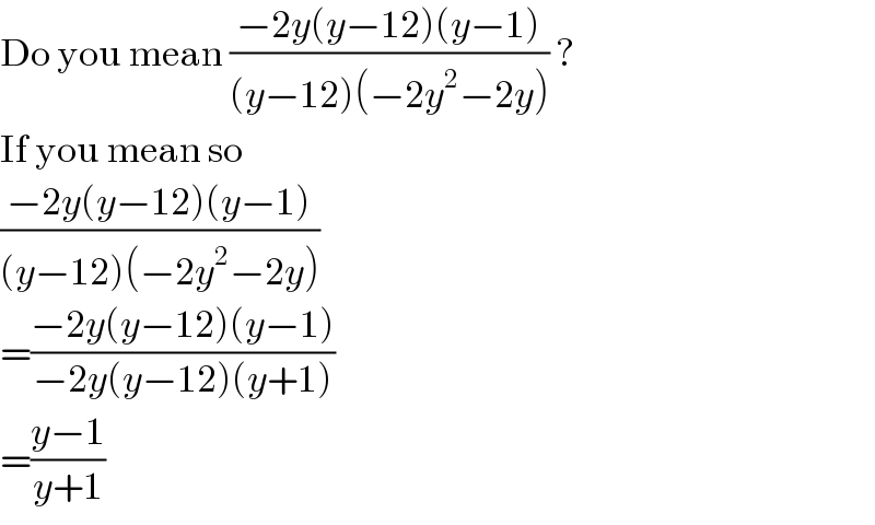 Do you mean ((−2y(y−12)(y−1))/((y−12)(−2y^2 −2y))) ?  If you mean so  ((−2y(y−12)(y−1))/((y−12)(−2y^2 −2y)))  =((−2y(y−12)(y−1))/(−2y(y−12)(y+1)))  =((y−1)/(y+1))  
