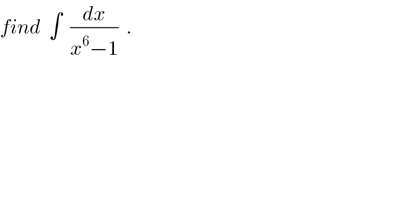 find  ∫  (dx/(x^6 −1))  .  