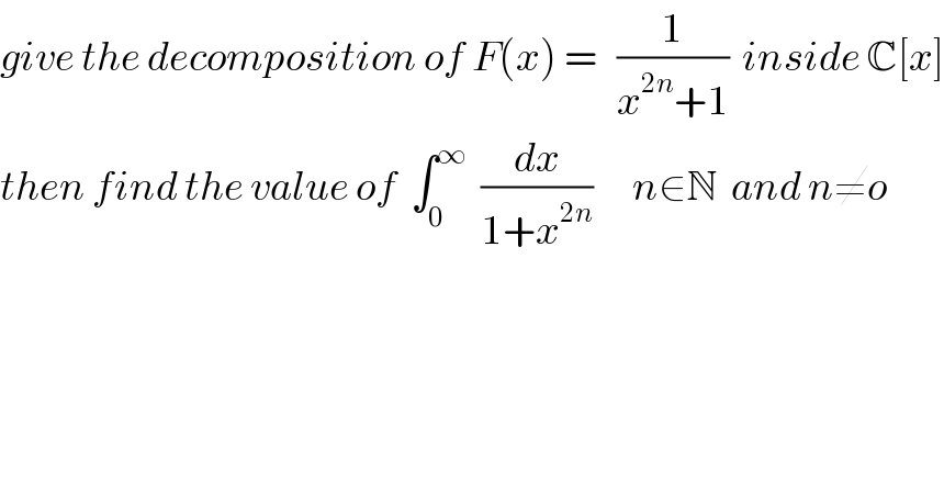 give the decomposition of F(x) =   (1/(x^(2n) +1))  inside C[x]  then find the value of  ∫_0 ^∞   (dx/(1+x^(2n) ))      n∈N  and n≠o  