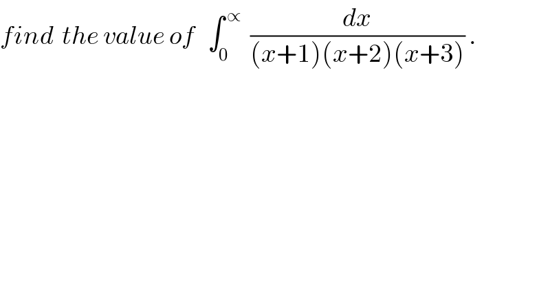 find  the value of   ∫_0 ^( ∝)   (dx/((x+1)(x+2)(x+3))) .  