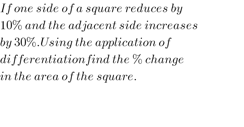 If one side of a square reduces by  10% and the adjacent side increases  by 30%.Using the application of  differentiationfind the % change  in the area of the square.  