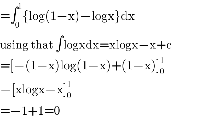 =∫_0 ^1 {log(1−x)−logx}dx  using that ∫logxdx=xlogx−x+c  =[−(1−x)log(1−x)+(1−x)]_0 ^1   −[xlogx−x]_0 ^1   =−1+1=0  